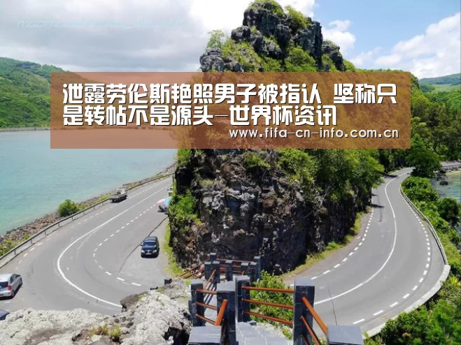 泄露劳伦斯艳照男子被指认 坚称只是转帖不是源头-世界杯资讯(图4) 球队资料