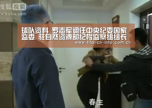 球队资料_罗志军调任中央纪委国家监委 驻自然资源部纪检监察组组长(图1) 球队资料
