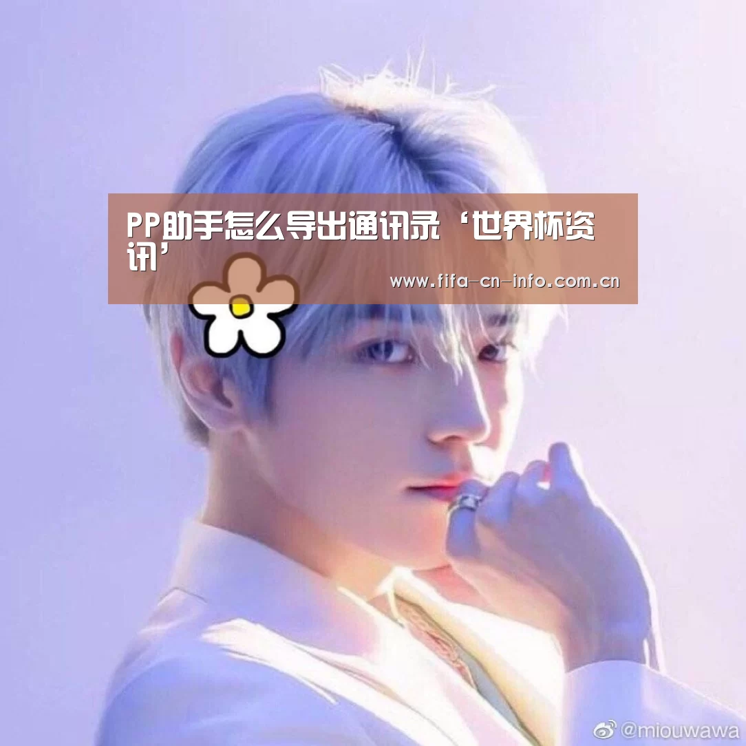 PP助手怎么导出通讯录‘世界杯资讯’(图1) 赛程时间