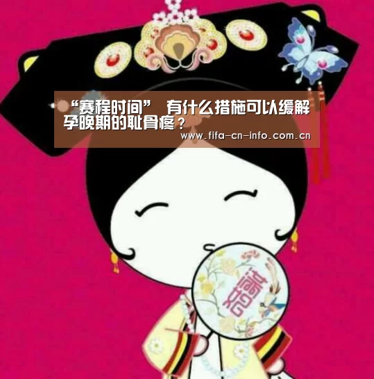 “赛程时间”
有什么措施可以缓解孕晚期的耻骨疼?(图2) 世界杯资讯