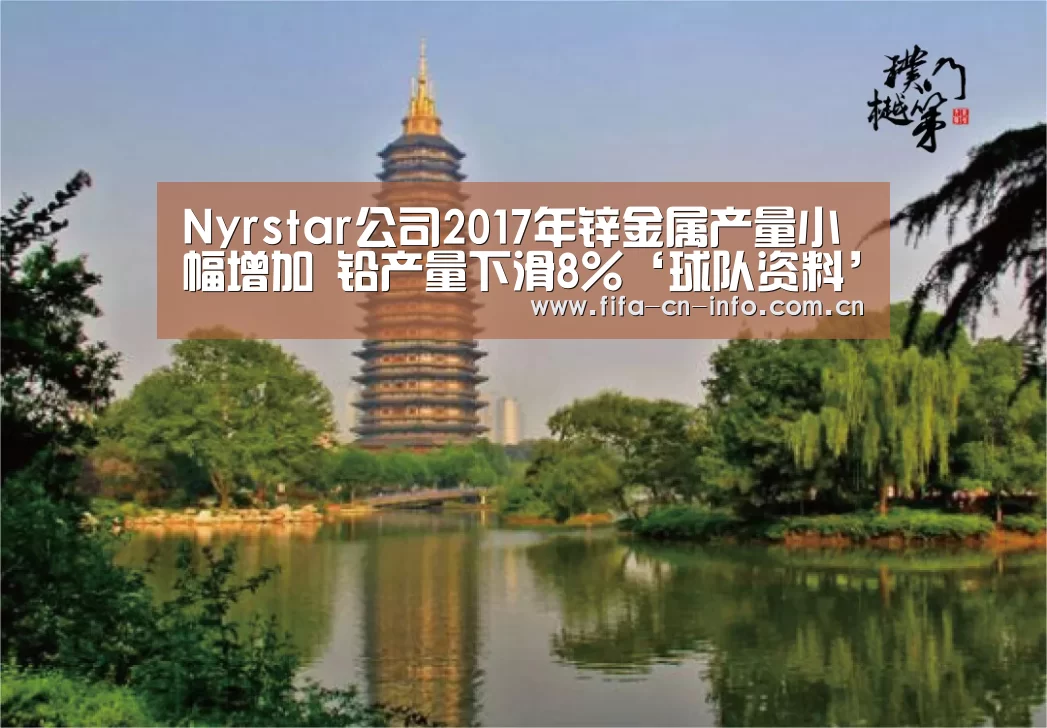 Nyrstar公司2017年锌金属产量小幅增加 铅产量下滑8%‘球队资料’(图1) 新闻快讯